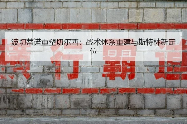 波切蒂诺重塑切尔西：战术体系重建与斯特林新定位